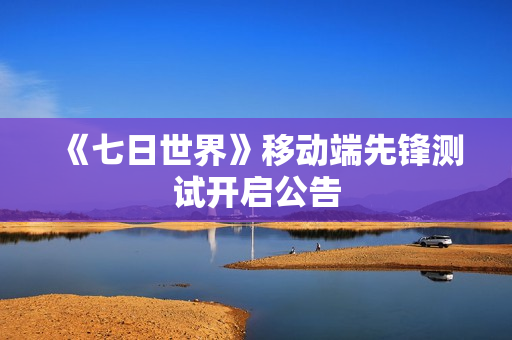 《七日世界》移动端先锋测试开启公告