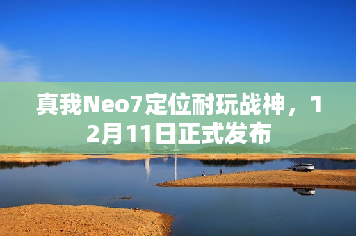 真我Neo7定位耐玩战神，12月11日正式发布