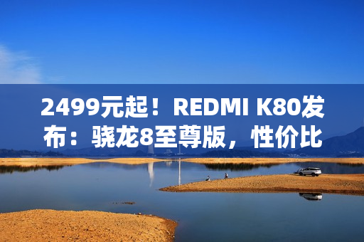 2499元起！REDMI K80发布：骁龙8至尊版，性价比超强
