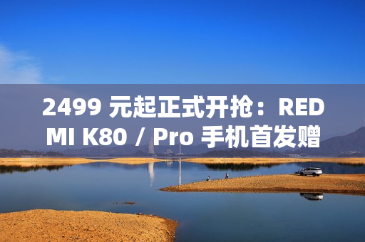 2499 元起正式开抢：REDMI K80 / Pro 手机首发赠碎屏保 + 五年电池保