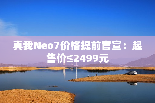 真我Neo7价格提前官宣：起售价≤2499元