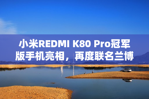 小米REDMI K80 Pro冠军版手机亮相，再度联名兰博基尼汽车
