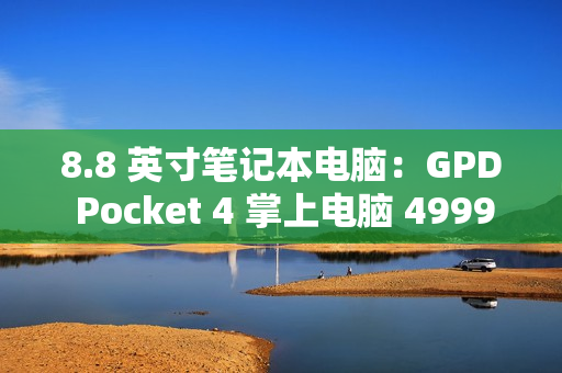 8.8 英寸笔记本电脑：GPD Pocket 4 掌上电脑 4999 元起预售