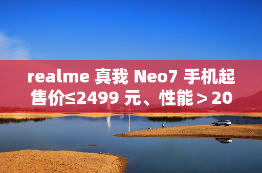 realme 真我 Neo7 手机起售价≤2499 元、性能>200 万跑分,12 月见 realme 真我 Neo7 手机起售价≤2499 元、性能>200 万跑分,12 月见