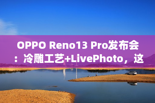 OPPO Reno13 Pro发布会：冷雕工艺+LivePhoto，这下真Ophone了~