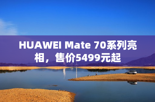HUAWEI Mate 70系列亮相，售价5499元起