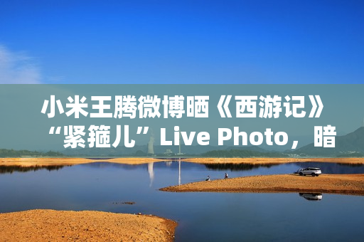 小米王腾微博晒《西游记》“紧箍儿”Live Photo，暗示 REDMI K80 手机有望推《黑神话：悟空》游戏联名款