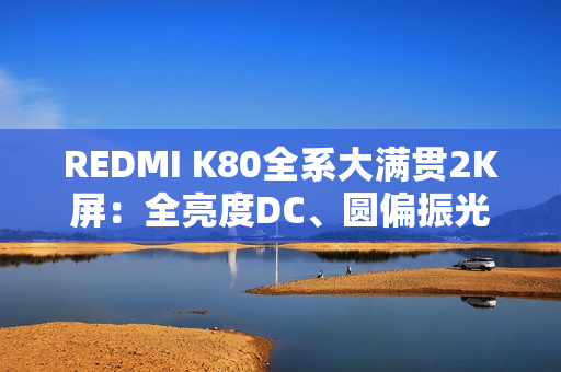 REDMI K80全系大满贯2K屏：全亮度DC、圆偏振光等护眼方案配齐
