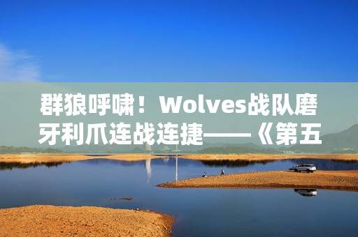 群狼呼啸！Wolves战队磨牙利爪连战连捷——《第五人格》2024秋季赛第八周赛报发布