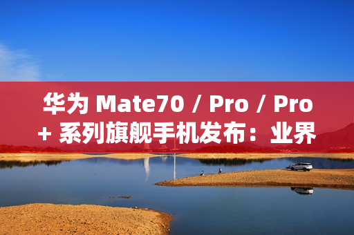 华为 Mate70 / Pro / Pro+ 系列旗舰手机发布:业界首发高亮钛玄武机身、红枫原色影像,5499 元起 华为 Mate70 / Pro / Pro+ 系列旗舰手机发布:业界首发高亮钛玄武机身、红枫原色影像,5499 元起