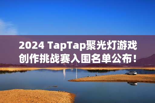 2024 TapTap聚光灯游戏创作挑战赛入围名单公布！