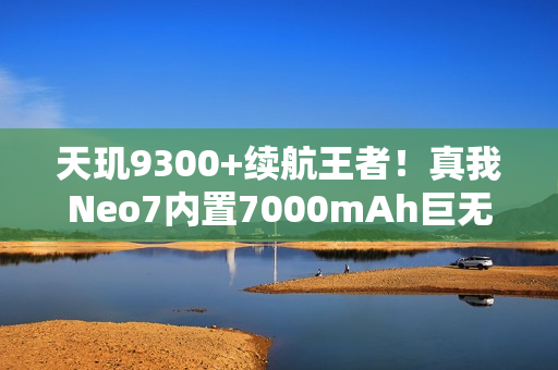 天玑9300+续航王者！真我Neo7内置7000mAh巨无霸电池