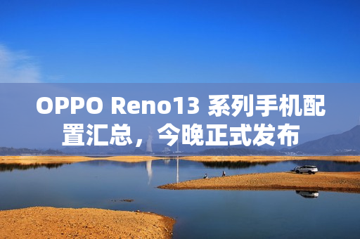 OPPO Reno13 系列手机配置汇总，今晚正式发布