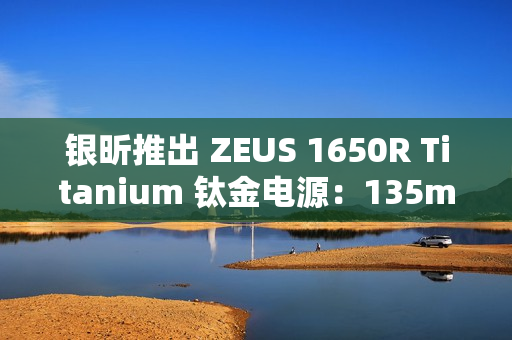 银昕推出 ZEUS 1650R Titanium 钛金电源：135mm FDB 风扇、双 16Pin 供电