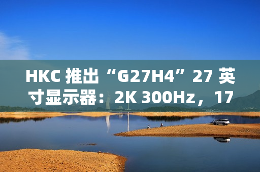 HKC 推出“G27H4”27 英寸显示器：2K 300Hz，1799 元