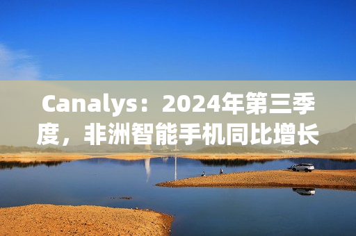 Canalys：2024年第三季度，非洲智能手机同比增长3%