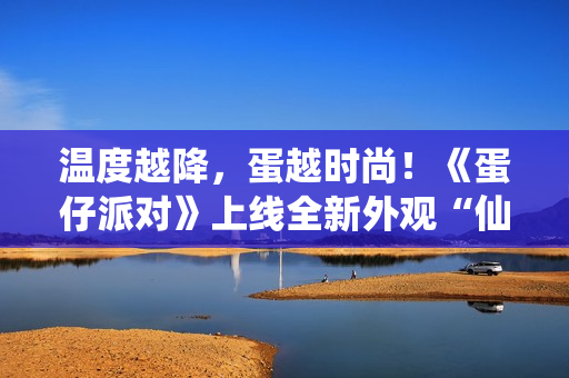 温度越降，蛋越时尚！《蛋仔派对》上线全新外观“仙灵莉兰”，瓶盖、金币盲盒大上新！