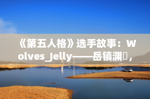 《第五人格》选手故事：Wolves_Jelly——岳镇渊渟，决胜千里