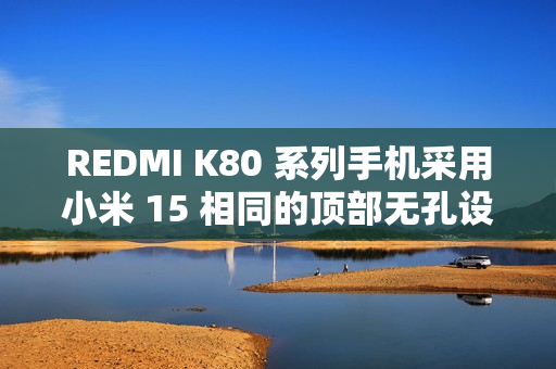 REDMI K80 系列手机采用小米 15 相同的顶部无孔设计，红外遥控功能保留