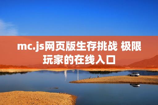 mc.js网页版生存挑战 极限玩家的在线入口