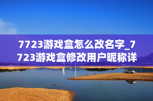 7723游戏盒怎么改名字_7723游戏盒修改用户昵称详细步骤【图文】