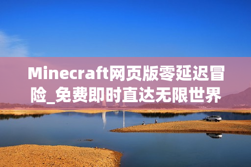 Minecraft网页版零延迟冒险_免费即时直达无限世界通道