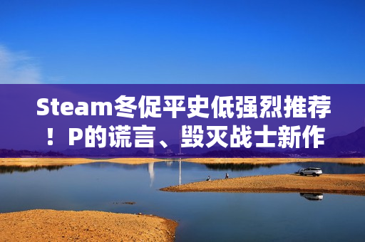 Steam冬促平史低强烈推荐！P的谎言、毁灭战士新作等