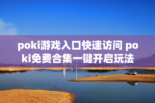 poki游戏入口快速访问 poki免费合集一键开启玩法