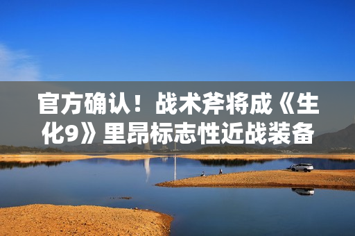 官方确认！战术斧将成《生化9》里昂标志性近战装备