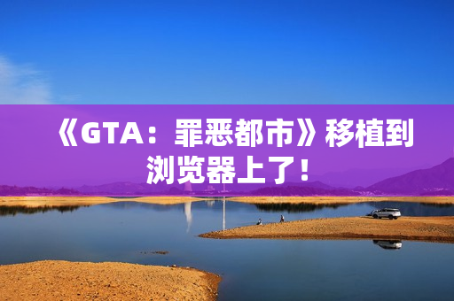 《GTA：罪恶都市》移植到浏览器上了！