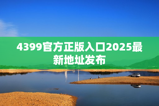 4399官方正版入口2025最新地址发布