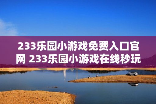 233乐园小游戏免费入口官网 233乐园小游戏在线秒玩