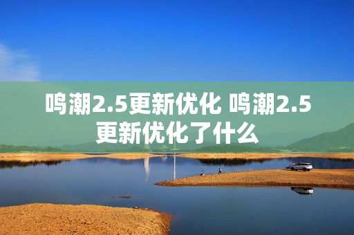 鸣潮2.5更新优化 鸣潮2.5更新优化了什么