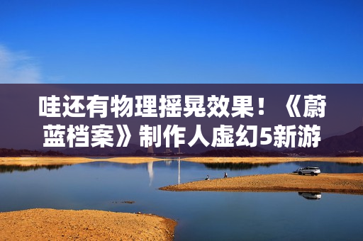 哇还有物理摇晃效果！《蔚蓝档案》制作人虚幻5新游预告首曝