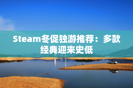 Steam冬促独游推荐：多款经典迎来史低