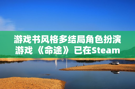 游戏书风格多结局角色扮演游戏 《命途》 已在Steam上转为正式发售！