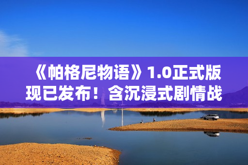 《帕格尼物语》1.0正式版现已发布!含沉浸式剧情战役,限时7折优惠! 《帕格尼物语》1.0正式版现已发布!含沉浸式剧情战役,限时7折优惠!