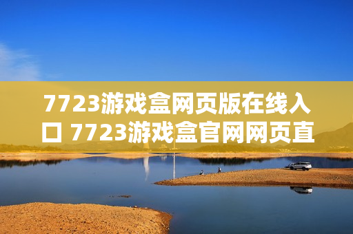 7723游戏盒网页版在线入口 7723游戏盒官网网页直达