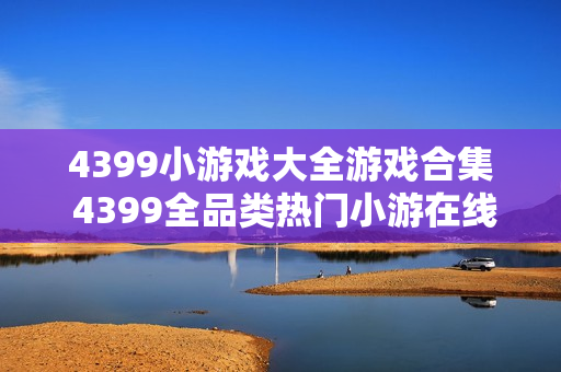 4399小游戏大全游戏合集 4399全品类热门小游在线玩
