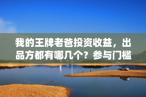 我的王牌老爸投资收益，出品方都有哪几个？参与门槛要多少？(我的王牌老爸接受个人投资吗)