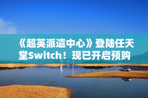 《超英派遣中心》登陆任天堂Switch！现已开启预购