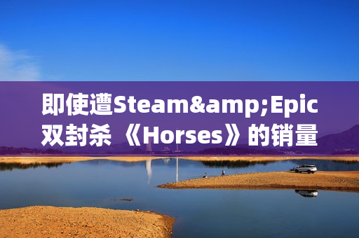 即使遭Steam&Epic双封杀 《Horses》的销量仍超过1.8万份