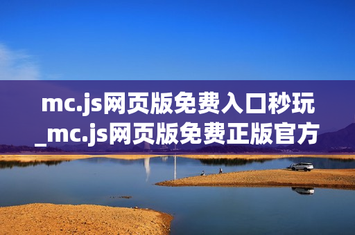 mc.js网页版免费入口秒玩_mc.js网页版免费正版官方入口一键直达最新【免费入口】
