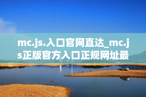 mc.js.入口官网直达_mc.js正版官方入口正规网址最全一键2025最新【一键入口】