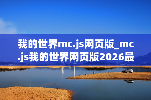 我的世界mc.js网页版_mc.js我的世界网页版2026最新官方正版免费入口