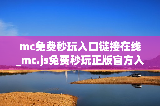 mc免费秒玩入口链接在线_mc.js免费秒玩正版官方入口链接一键直达【免费秒玩】