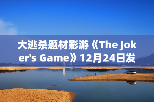 大逃杀题材影游《The Joker's Game》12月24日发售 现已开放Demo试玩