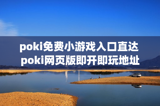 poki免费小游戏入口直达 poki网页版即开即玩地址
