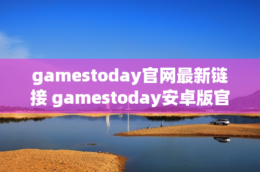 gamestoday官网最新链接 gamestoday安卓版官方入口