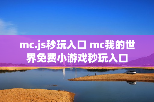 mc.js秒玩入口 mc我的世界免费小游戏秒玩入口
